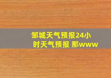 邹城天气预报24小时天气预报 那www